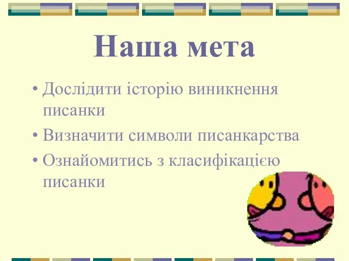 Наша мета Дослідити історію виникнення писанки Визначити символи писанкарства Ознайомитись з класифікацією писанки