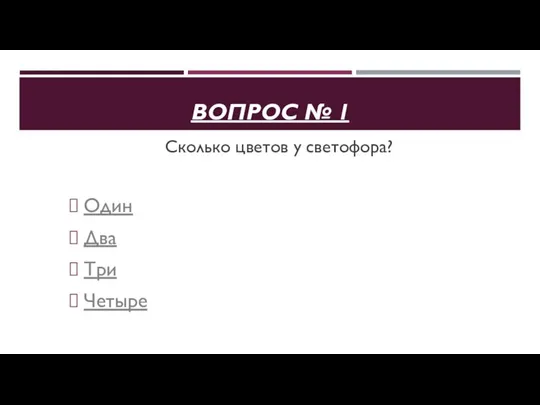 ВОПРОС № 1 Сколько цветов у светофора? Один Два Три Четыре