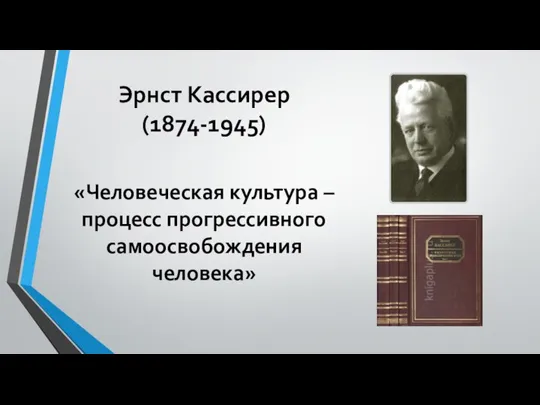 Эрнст Кассирер (1874-1945) «Человеческая культура – процесс прогрессивного самоосвобождения человека»