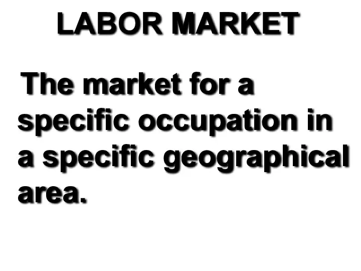 LABOR MARKET The market for a specific occupation in a specific geographical area.