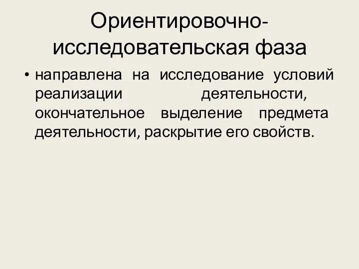 Ориентировочно-исследовательская фаза направлена на исследование условий реализации деятельности, окончательное выделение предмета деятельности, раскрытие его свойств.