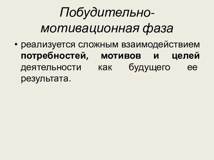 Побудительно-мотивационная фаза реализуется сложным взаимодействием потребностей, мотивов и целей деятельности как будущего ее результата.