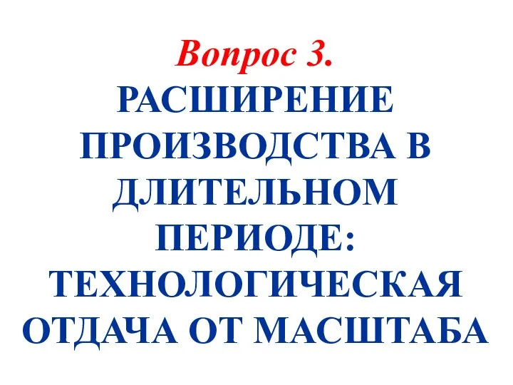 Вопрос 3. РАСШИРЕНИЕ ПРОИЗВОДСТВА В ДЛИТЕЛЬНОМ ПЕРИОДЕ: ТЕХНОЛОГИЧЕСКАЯ ОТДАЧА ОТ МАСШТАБА