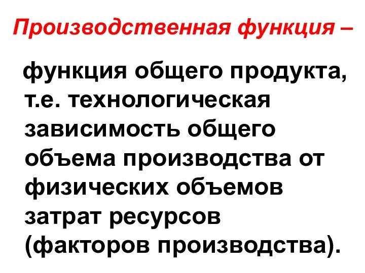 Производственная функция – функция общего продукта, т.е. технологическая зависимость общего объема