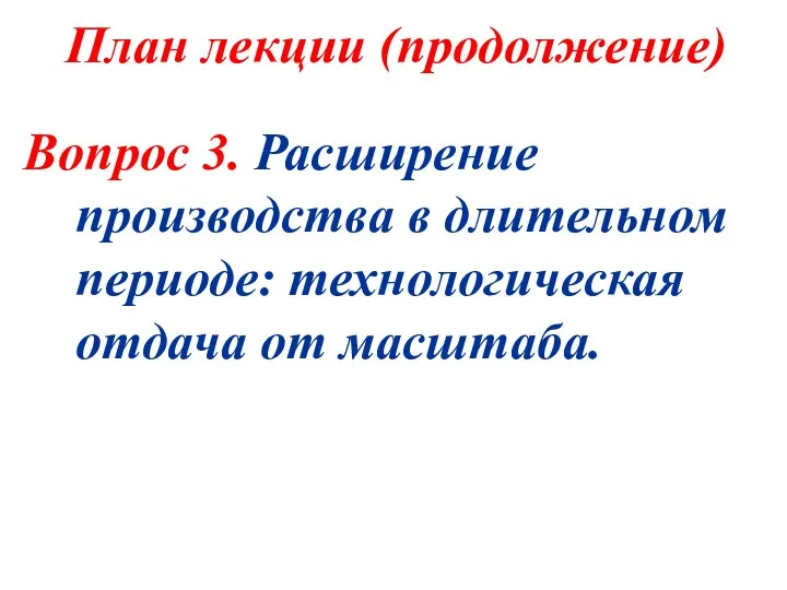 План лекции (продолжение) Вопрос 3. Расширение производства в длительном периоде: технологическая отдача от масштаба.