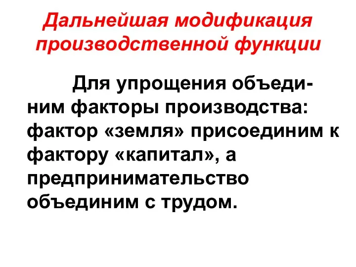 Дальнейшая модификация производственной функции Для упрощения объеди-ним факторы производства: фактор «земля»