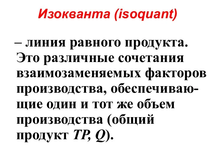 Изокванта (isoquant) – линия равного продукта. Это различные сочетания взаимозаменяемых факторов