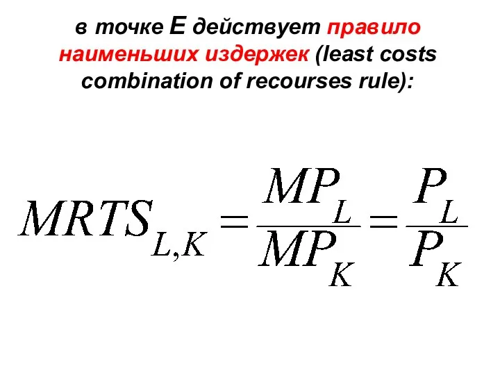 в точке Е действует правило наименьших издержек (least costs combination of recourses rule):