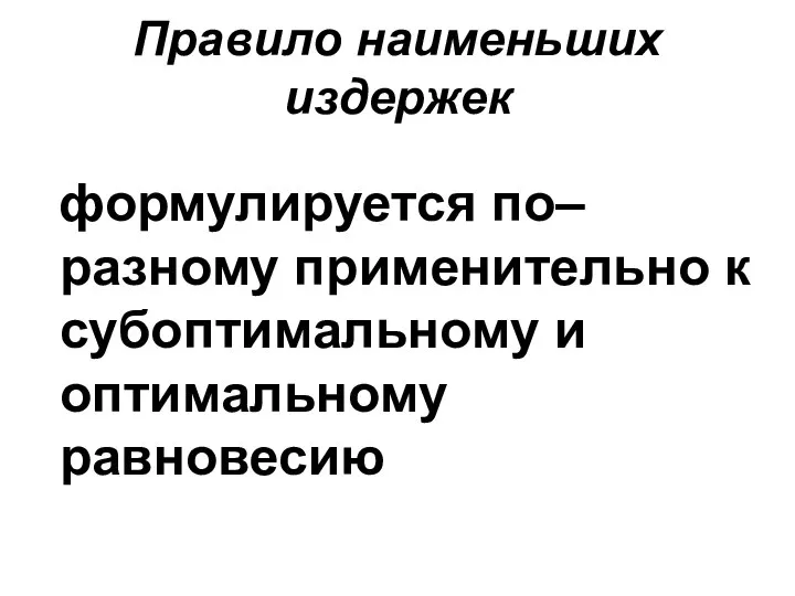 Правило наименьших издержек формулируется по–разному применительно к субоптимальному и оптимальному равновесию