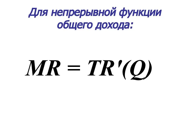 Для непрерывной функции общего дохода: MR = TR'(Q)