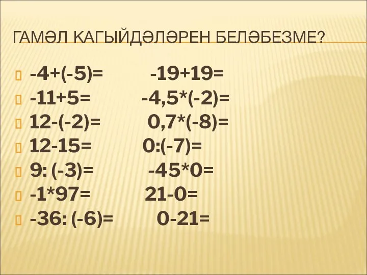 ГАМӘЛ КАГЫЙДӘЛӘРЕН БЕЛӘБЕЗМЕ? -4+(-5)= -19+19= -11+5= -4,5*(-2)= 12-(-2)= 0,7*(-8)= 12-15= 0:(-7)=