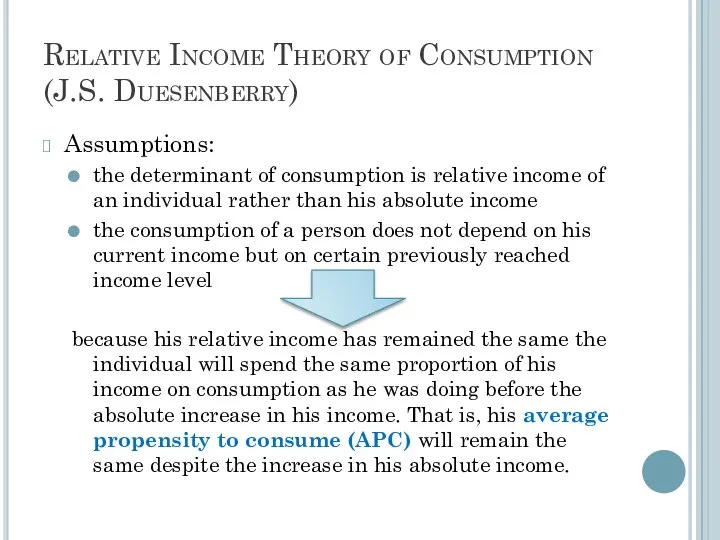 Relative Income Theory of Consumption (J.S. Duesenberry) Assumptions: the determinant of