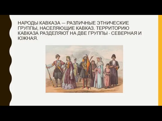 НАРОДЫ КАВКАЗА — РАЗЛИЧНЫЕ ЭТНИЧЕСКИЕ ГРУППЫ, НАСЕЛЯЮЩИЕ КАВКАЗ. ТЕРРИТОРИЮ КАВКАЗА РАЗДЕЛЯЮТ