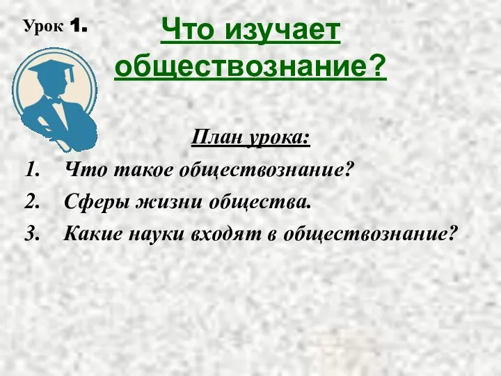 Что изучает обществознание? План урока: Что такое обществознание? Сферы жизни общества.