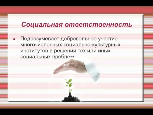 Социальная ответственность Подразумевает добровольное участие многочисленных социально-культурных институтов в решении тех или иных социальных проблем