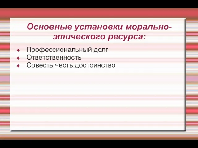 Основные установки морально-этического ресурса: Профессиональный долг Ответственность Совесть,честь,достоинство