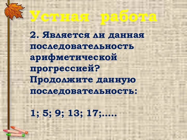 2. Является ли данная последовательность арифметической прогрессией? Продолжите данную последовательность: 1;