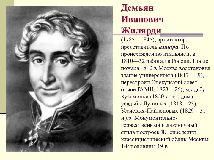 Демьян Иванович Жилярди (1785—1845), архитектор, представитель ампира. По происхождению итальянец, в