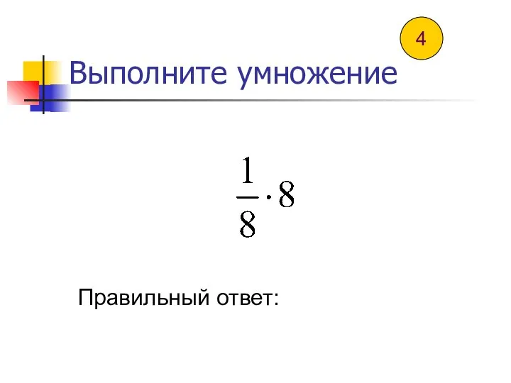 Выполните умножение Правильный ответ: 4