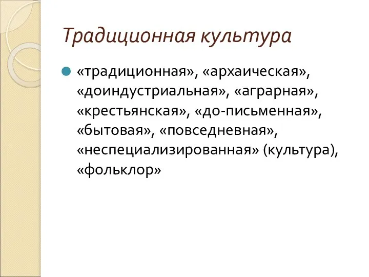 Традиционная культура «традиционная», «архаическая», «доиндустриальная», «аграрная», «крестьянская», «до-письменная», «бытовая», «повседневная», «неспециализированная» (культура), «фольклор»