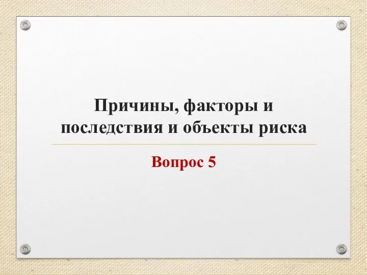 Причины, факторы и последствия и объекты риска Вопрос 5