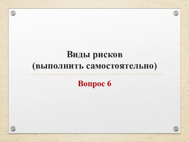 Виды рисков (выполнить самостоятельно) Вопрос 6