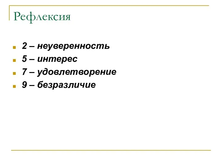 Рефлексия 2 – неуверенность 5 – интерес 7 – удовлетворение 9 – безразличие