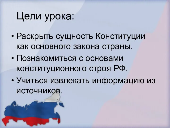 Цели урока: Раскрыть сущность Конституции как основного закона страны. Познакомиться с