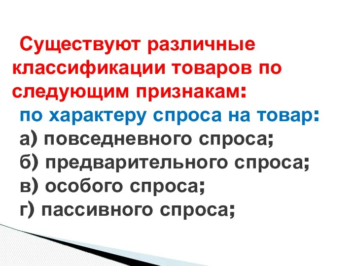 Существуют различные классификации товаров по следующим признакам: по характеру спроса на