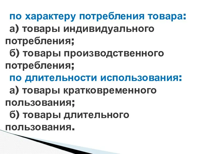 по характеру потребления товара: а) товары индивидуального потребления; б) товары производственного