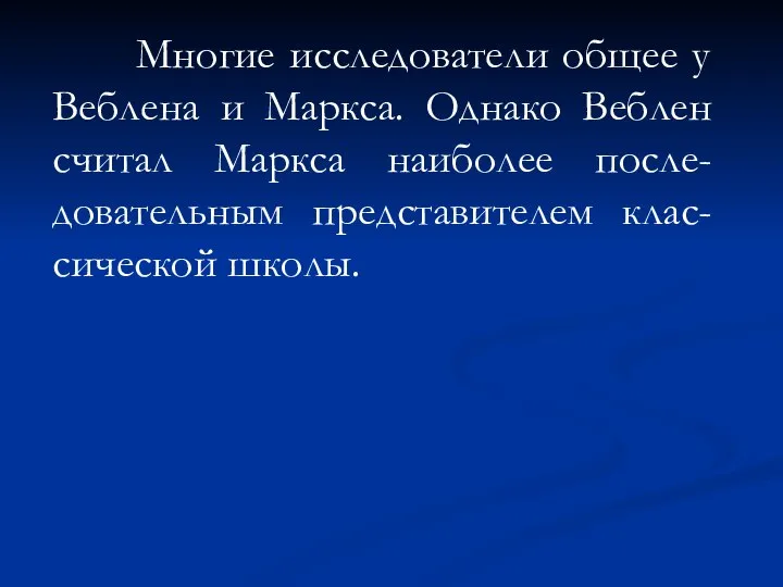 Многие исследователи общее у Веблена и Маркса. Однако Веблен считал Маркса наиболее после-довательным представителем клас-сической школы.