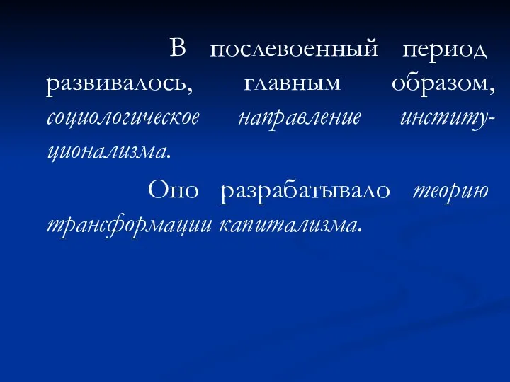 В послевоенный период развивалось, главным образом, социологическое направление институ-ционализма. Оно разрабатывало теорию трансформации капитализма.