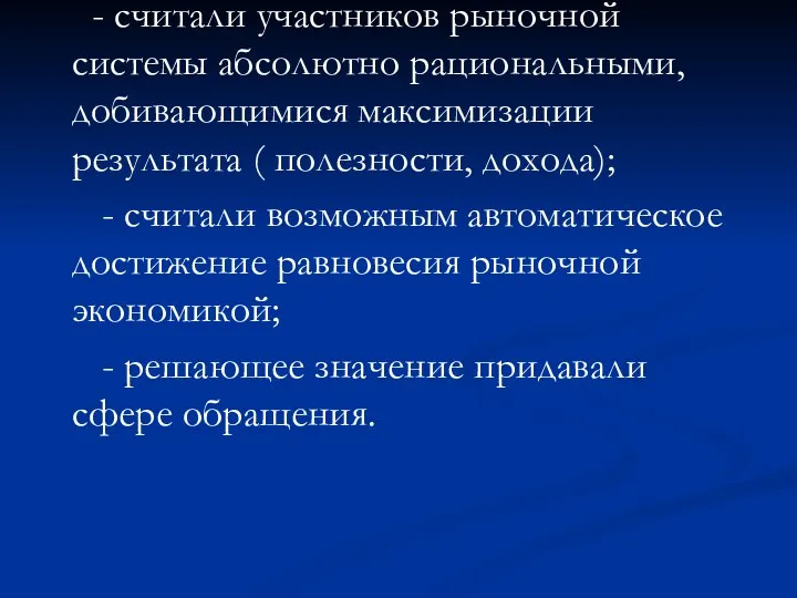 - считали участников рыночной системы абсолютно рациональными, добивающимися максимизации результата (