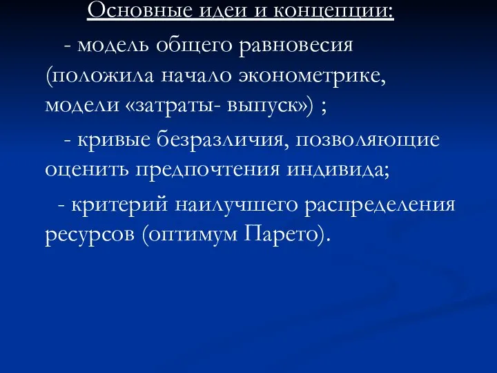 Основные идеи и концепции: - модель общего равновесия (положила начало эконометрике,