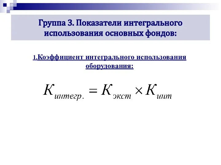 Группа 3. Показатели интегрального использования основных фондов: 1.Коэффициент интегрального использования оборудования: