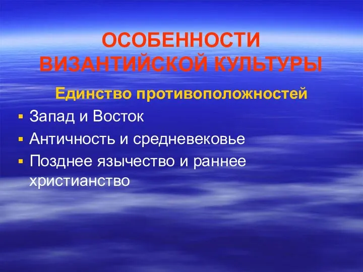 ОСОБЕННОСТИ ВИЗАНТИЙСКОЙ КУЛЬТУРЫ Единство противоположностей Запад и Восток Античность и средневековье Позднее язычество и раннее христианство