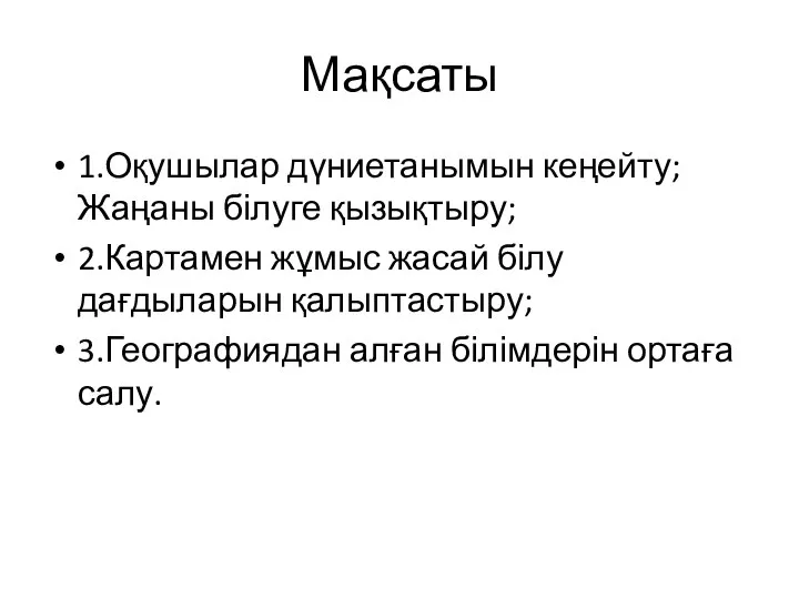 Мақсаты 1.Оқушылар дүниетанымын кеңейту;Жаңаны білуге қызықтыру; 2.Картамен жұмыс жасай білу дағдыларын