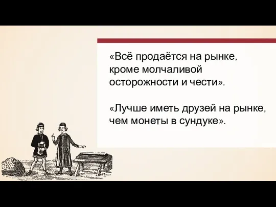 «Всё продаётся на рынке, кроме молчаливой осторожности и чести». «Лучше иметь