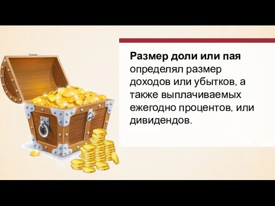 Размер доли или пая определял размер доходов или убытков, а также выплачиваемых ежегодно процентов, или дивидендов.