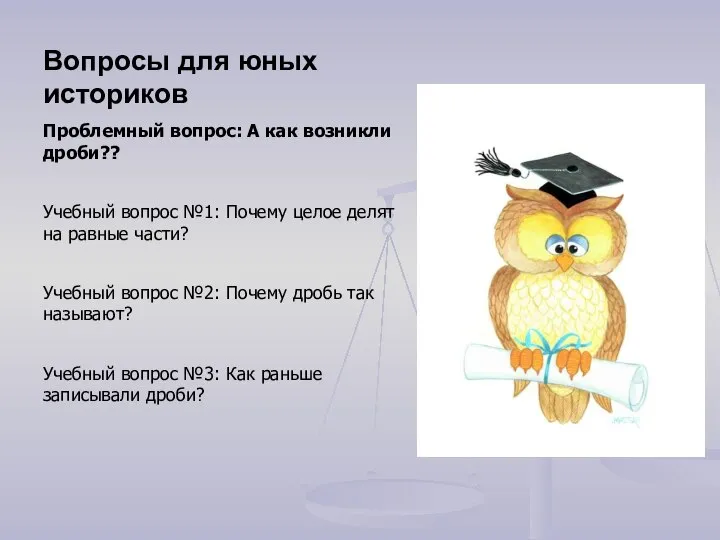 Вопросы для юных историков Проблемный вопрос: А как возникли дроби?? Учебный