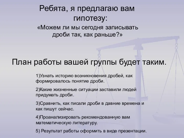 План работы вашей группы будет таким. Ребята, я предлагаю вам гипотезу: