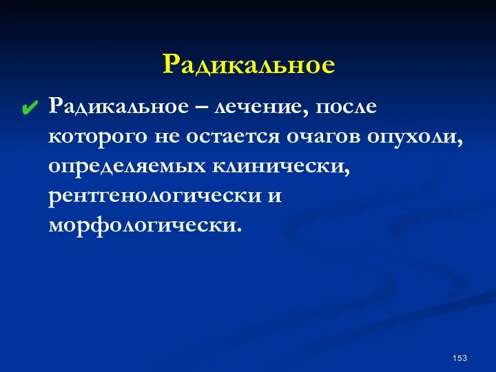 Радикальное Радикальное – лечение, после которого не остается очагов опухоли, определяемых клинически, рентгенологически и морфологически.