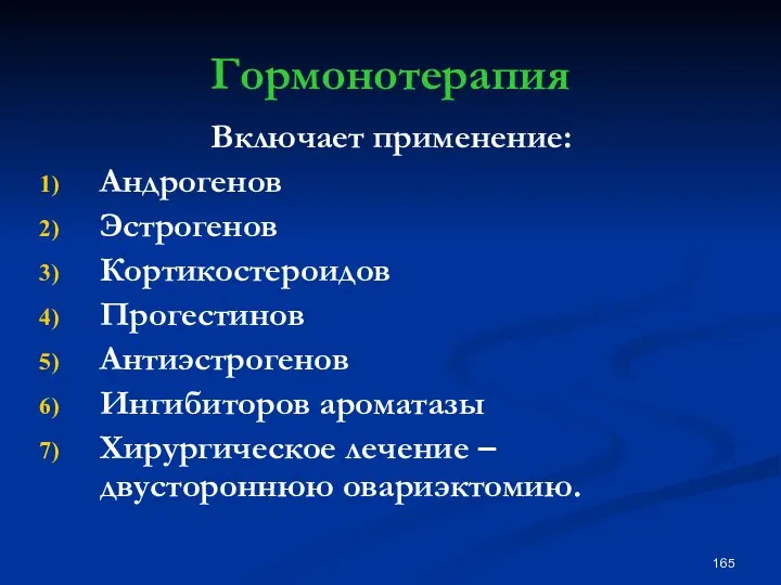 Гормонотерапия Включает применение: Андрогенов Эстрогенов Кортикостероидов Прогестинов Антиэстрогенов Ингибиторов ароматазы Хирургическое лечение – двустороннюю овариэктомию.