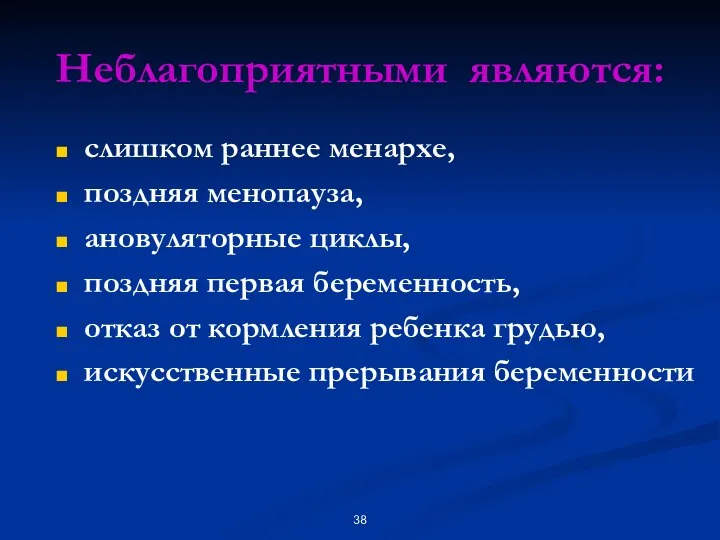 Неблагоприятными являются: слишком раннее менархе, поздняя менопауза, ановуляторные циклы, поздняя первая