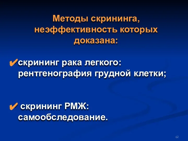 Методы скрининга, неэффективность которых доказана: скрининг рака легкого: рентгенография грудной клетки; скрининг РМЖ: самообследование.