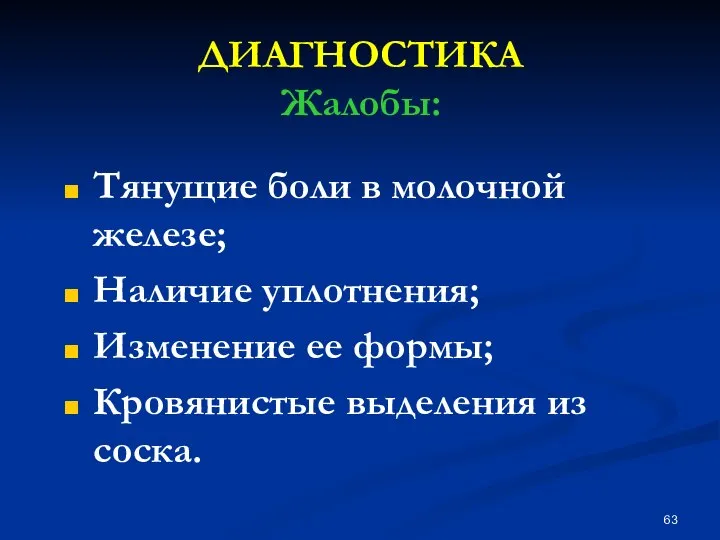 ДИАГНОСТИКА Жалобы: Тянущие боли в молочной железе; Наличие уплотнения; Изменение ее формы; Кровянистые выделения из соска.