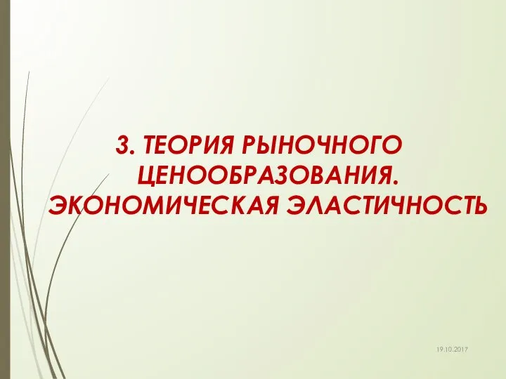 3. ТЕОРИЯ РЫНОЧНОГО ЦЕНООБРАЗОВАНИЯ. ЭКОНОМИЧЕСКАЯ ЭЛАСТИЧНОСТЬ 19.10.2017