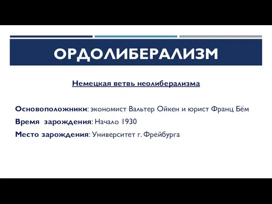 ОРДОЛИБЕРАЛИЗМ Немецкая ветвь неолиберализма Основоположники: экономист Вальтер Ойкен и юрист Франц