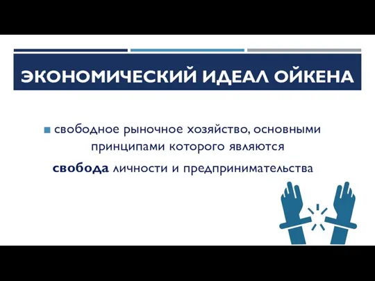 ЭКОНОМИЧЕСКИЙ ИДЕАЛ ОЙКЕНА свободное рыночное хозяйство, основными принципами которого являются свобода личности и предпринимательства