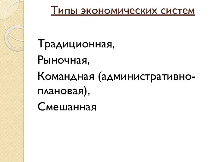 Типы экономических систем Традиционная, Рыночная, Командная (административно-плановая), Смешанная